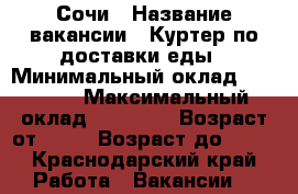 Сочи › Название вакансии ­ Куртер по доставки еды › Минимальный оклад ­ 25 000 › Максимальный оклад ­ 45 000 › Возраст от ­ 18 › Возраст до ­ 25 - Краснодарский край Работа » Вакансии   